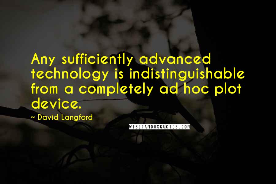 David Langford Quotes: Any sufficiently advanced technology is indistinguishable from a completely ad hoc plot device.
