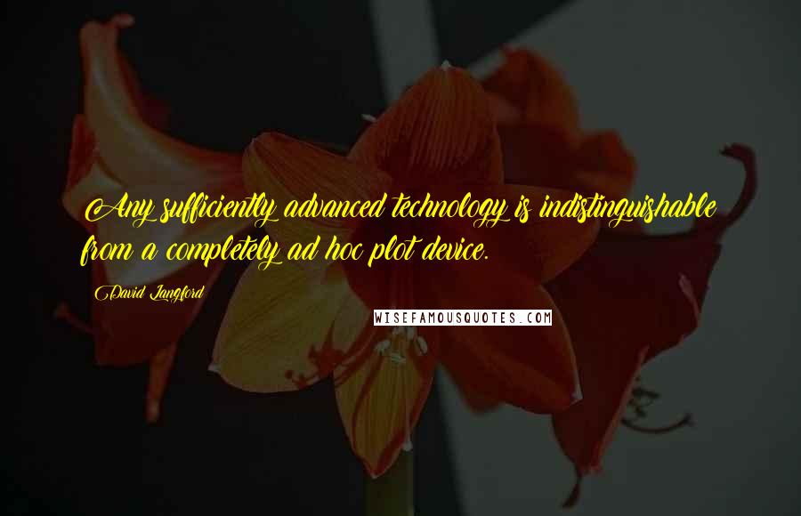 David Langford Quotes: Any sufficiently advanced technology is indistinguishable from a completely ad hoc plot device.