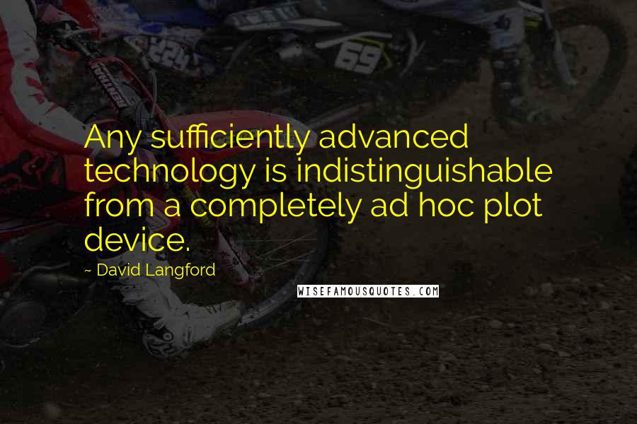 David Langford Quotes: Any sufficiently advanced technology is indistinguishable from a completely ad hoc plot device.