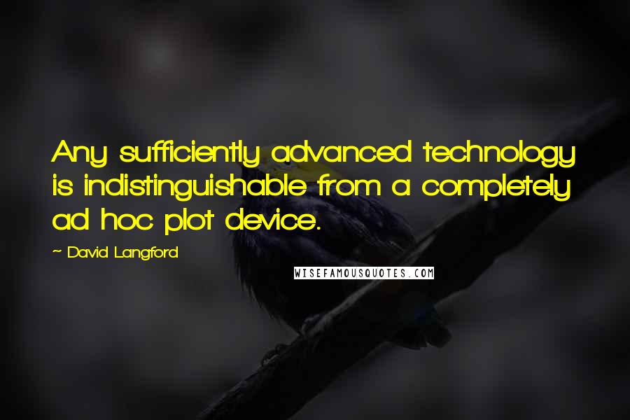 David Langford Quotes: Any sufficiently advanced technology is indistinguishable from a completely ad hoc plot device.