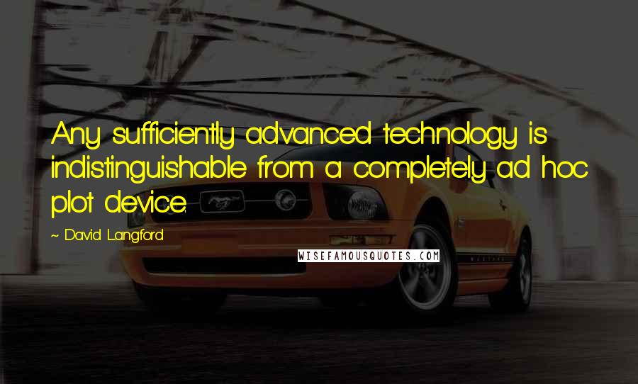 David Langford Quotes: Any sufficiently advanced technology is indistinguishable from a completely ad hoc plot device.