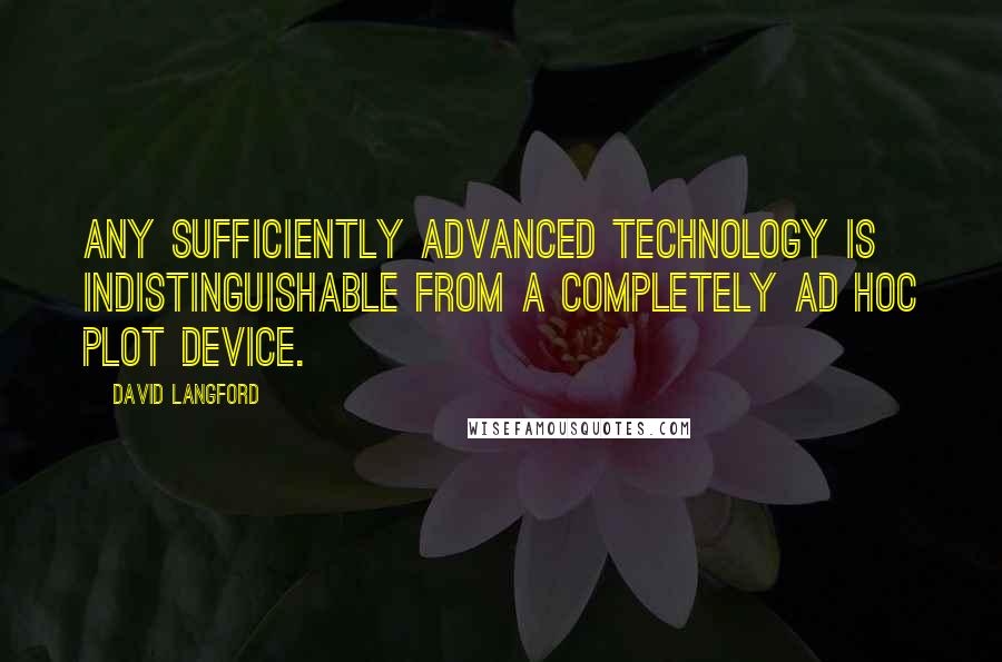 David Langford Quotes: Any sufficiently advanced technology is indistinguishable from a completely ad hoc plot device.
