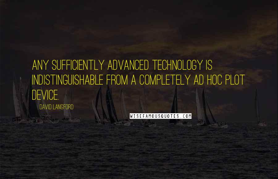 David Langford Quotes: Any sufficiently advanced technology is indistinguishable from a completely ad hoc plot device.