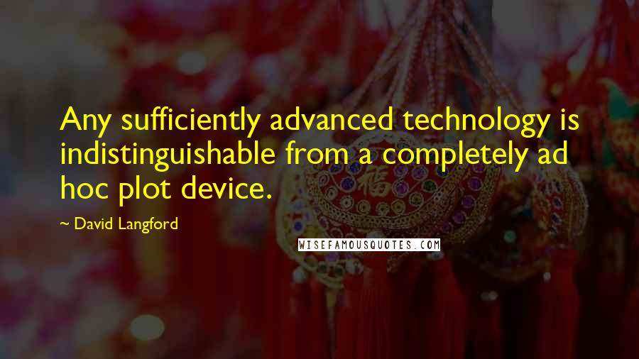 David Langford Quotes: Any sufficiently advanced technology is indistinguishable from a completely ad hoc plot device.