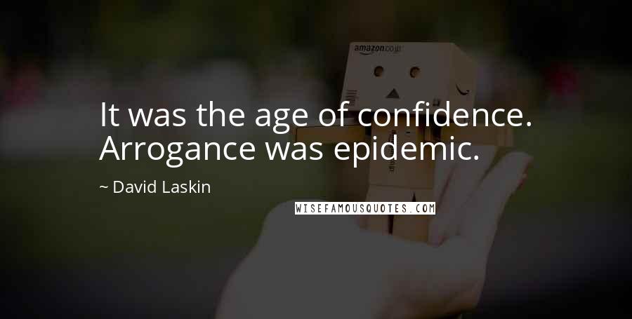 David Laskin Quotes: It was the age of confidence. Arrogance was epidemic.