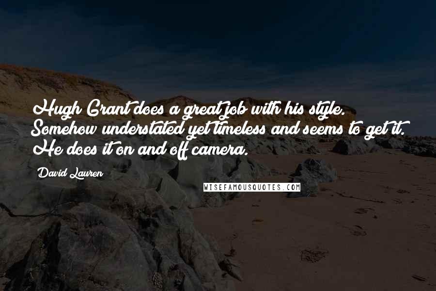 David Lauren Quotes: Hugh Grant does a great job with his style. Somehow understated yet timeless and seems to get it. He does it on and off camera.