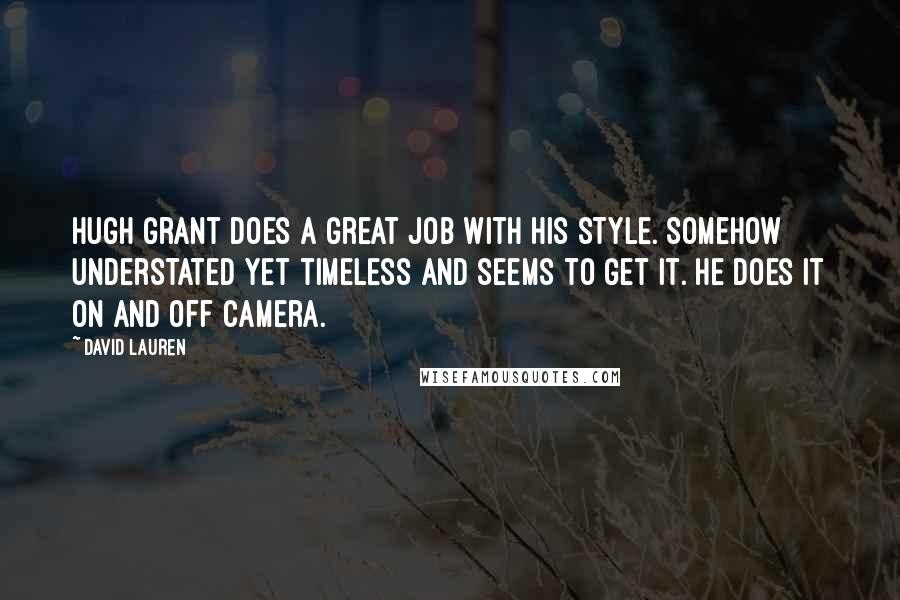 David Lauren Quotes: Hugh Grant does a great job with his style. Somehow understated yet timeless and seems to get it. He does it on and off camera.