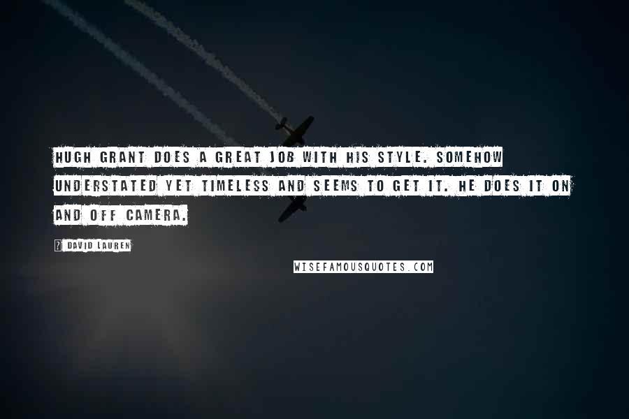 David Lauren Quotes: Hugh Grant does a great job with his style. Somehow understated yet timeless and seems to get it. He does it on and off camera.