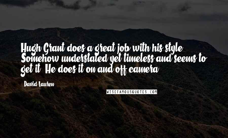 David Lauren Quotes: Hugh Grant does a great job with his style. Somehow understated yet timeless and seems to get it. He does it on and off camera.