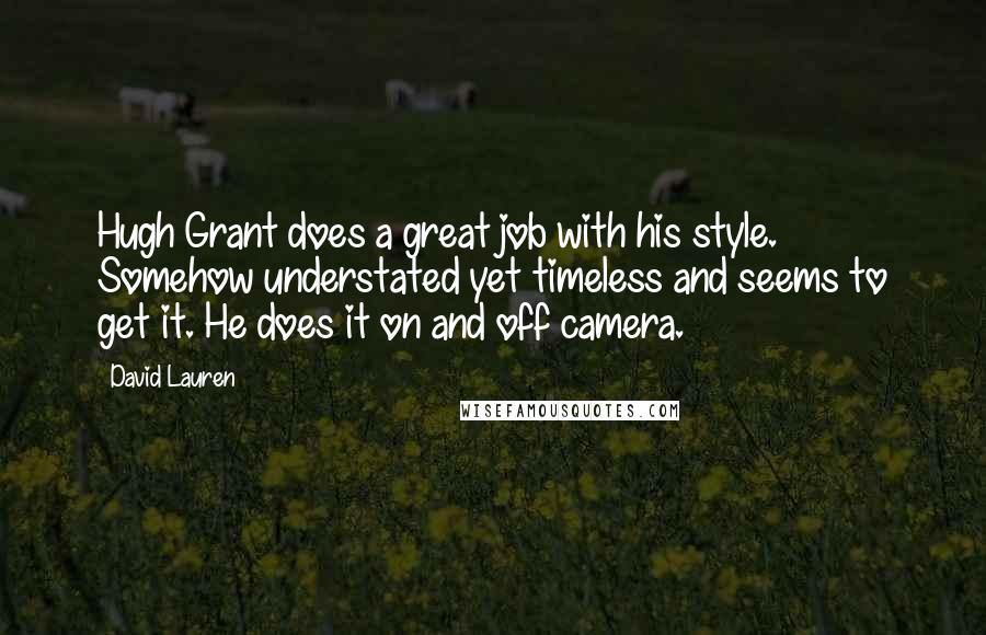 David Lauren Quotes: Hugh Grant does a great job with his style. Somehow understated yet timeless and seems to get it. He does it on and off camera.