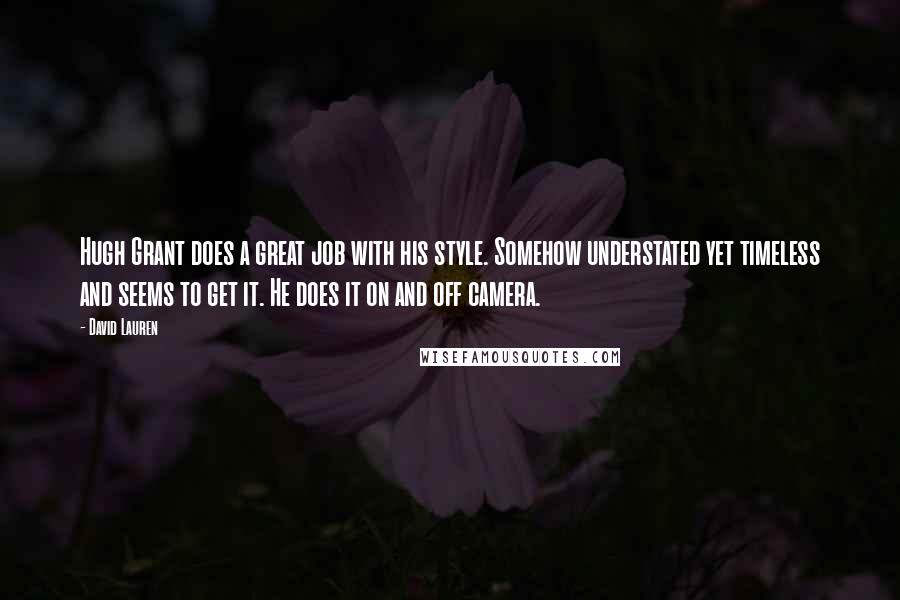 David Lauren Quotes: Hugh Grant does a great job with his style. Somehow understated yet timeless and seems to get it. He does it on and off camera.