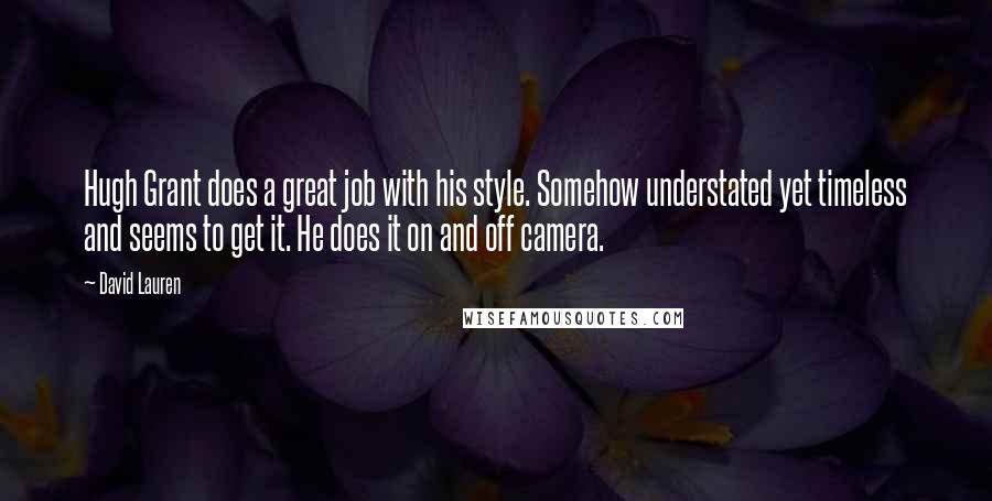 David Lauren Quotes: Hugh Grant does a great job with his style. Somehow understated yet timeless and seems to get it. He does it on and off camera.