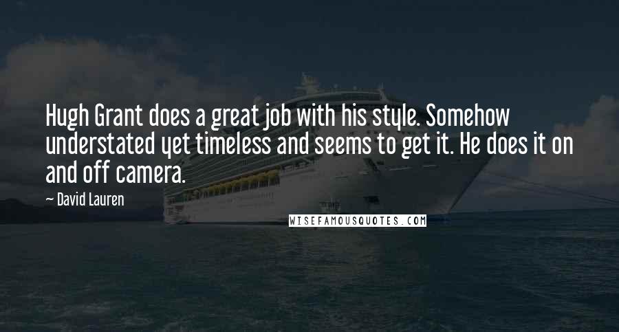 David Lauren Quotes: Hugh Grant does a great job with his style. Somehow understated yet timeless and seems to get it. He does it on and off camera.