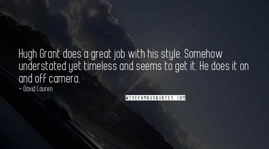David Lauren Quotes: Hugh Grant does a great job with his style. Somehow understated yet timeless and seems to get it. He does it on and off camera.