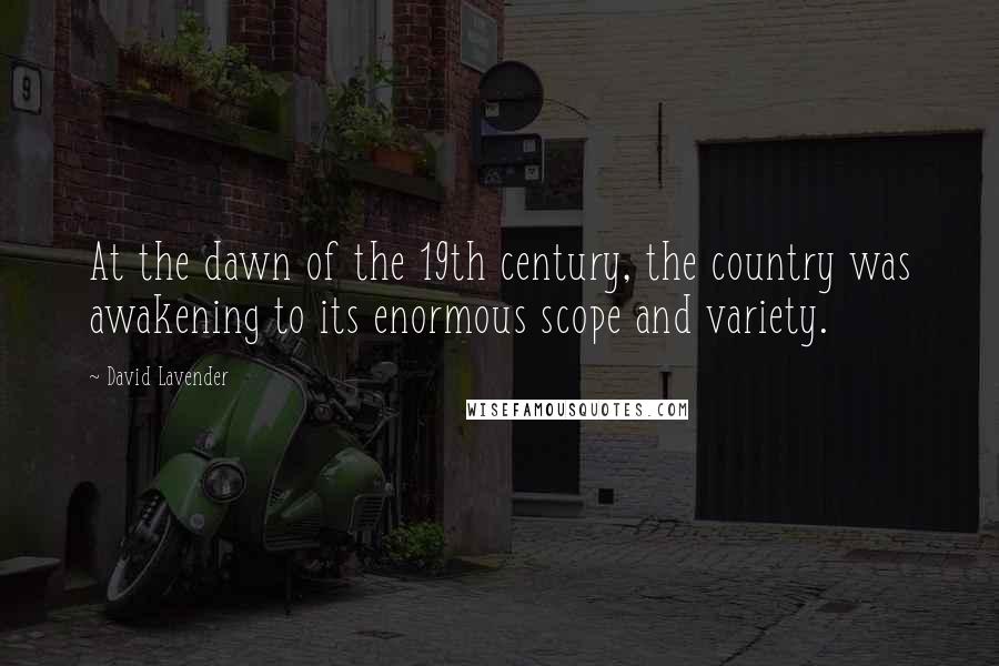 David Lavender Quotes: At the dawn of the 19th century, the country was awakening to its enormous scope and variety.