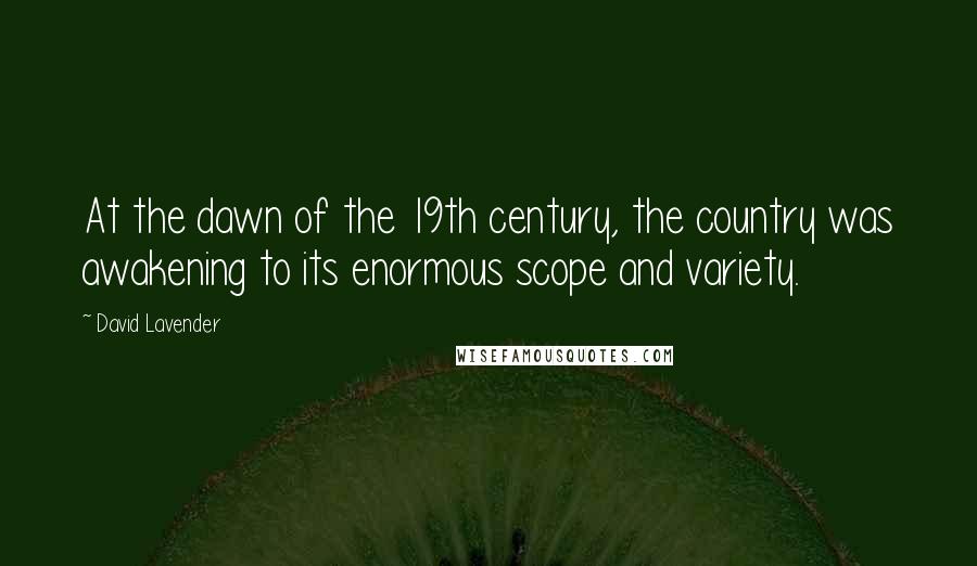 David Lavender Quotes: At the dawn of the 19th century, the country was awakening to its enormous scope and variety.