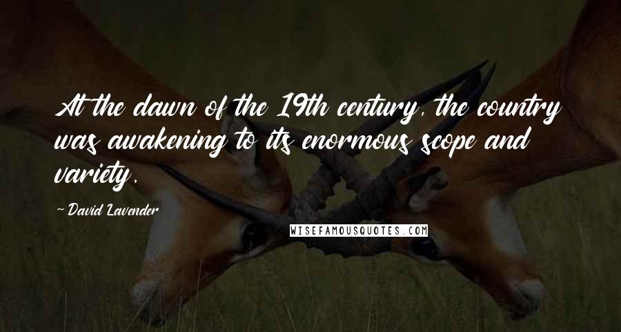 David Lavender Quotes: At the dawn of the 19th century, the country was awakening to its enormous scope and variety.