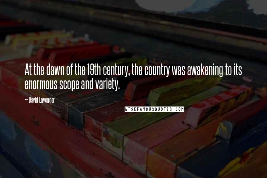 David Lavender Quotes: At the dawn of the 19th century, the country was awakening to its enormous scope and variety.