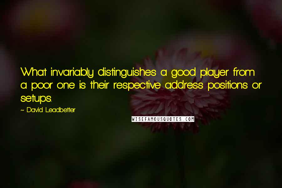 David Leadbetter Quotes: What invariably distinguishes a good player from a poor one is their respective address positions or setups.