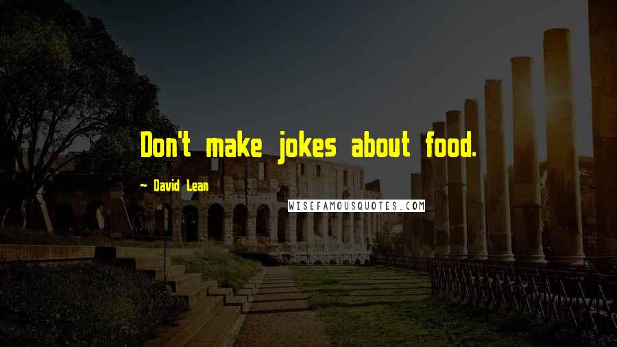 David Lean Quotes: Don't make jokes about food.