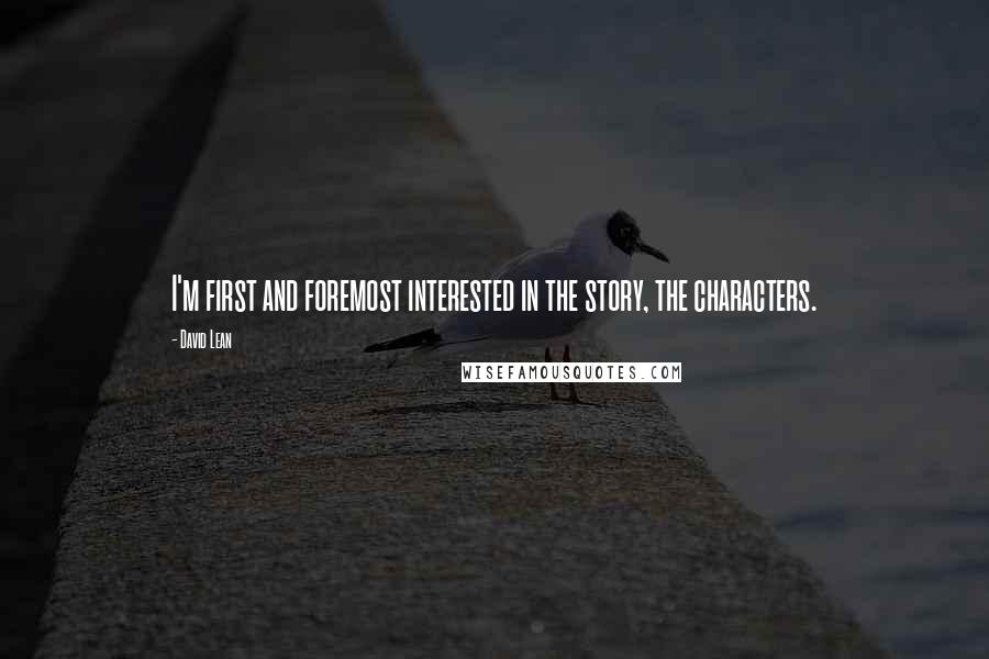 David Lean Quotes: I'm first and foremost interested in the story, the characters.