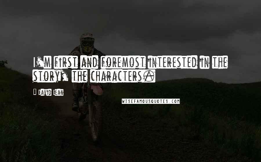David Lean Quotes: I'm first and foremost interested in the story, the characters.