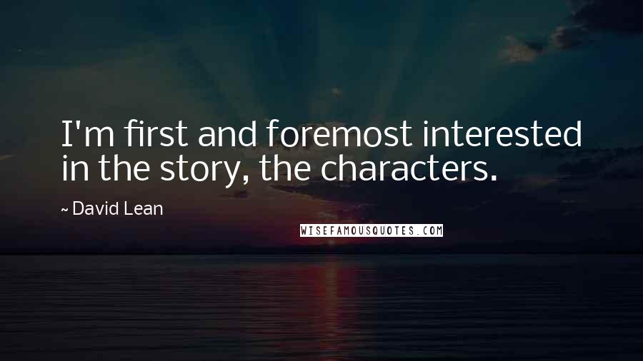 David Lean Quotes: I'm first and foremost interested in the story, the characters.