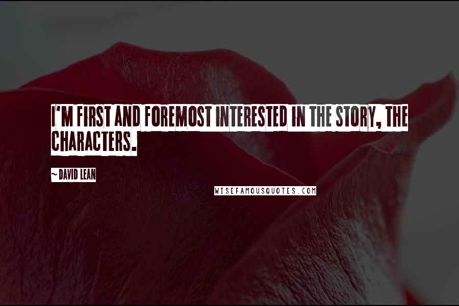 David Lean Quotes: I'm first and foremost interested in the story, the characters.