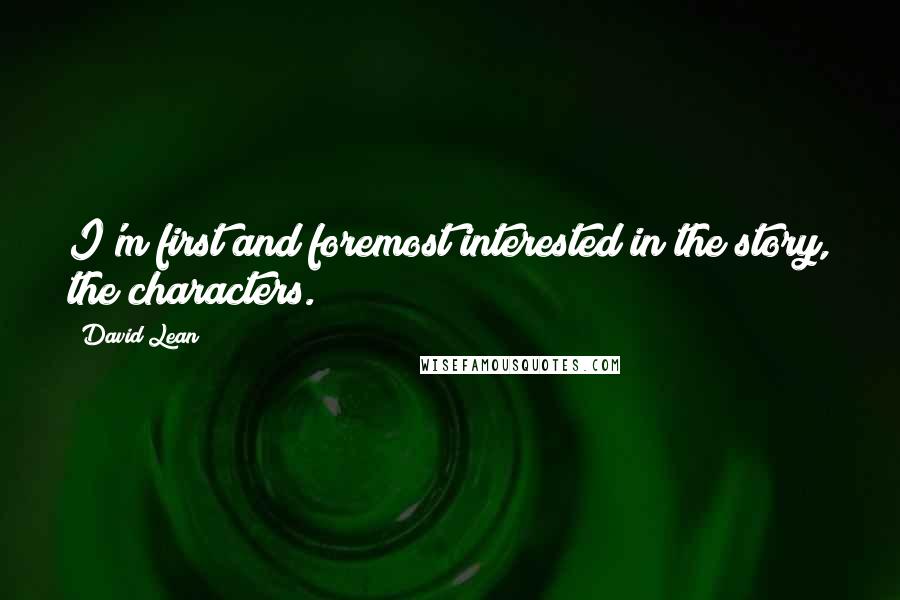 David Lean Quotes: I'm first and foremost interested in the story, the characters.