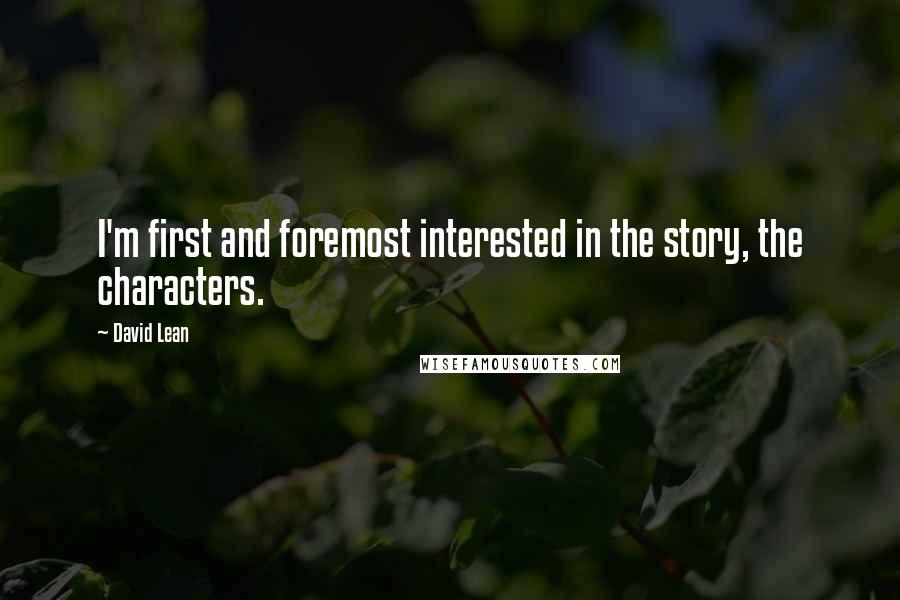 David Lean Quotes: I'm first and foremost interested in the story, the characters.