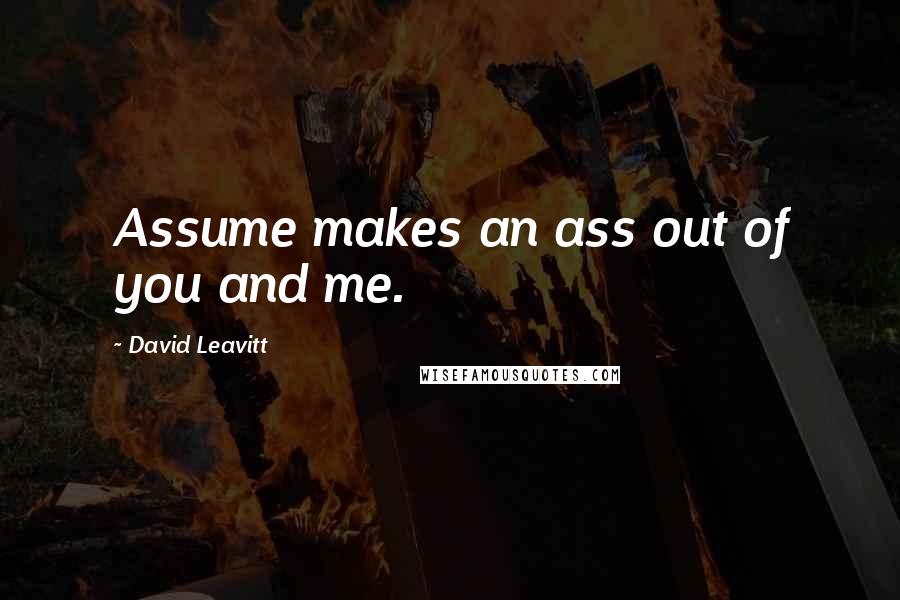David Leavitt Quotes: Assume makes an ass out of you and me.