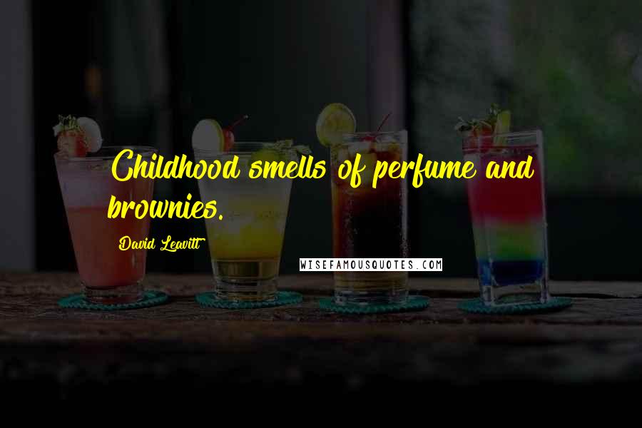 David Leavitt Quotes: Childhood smells of perfume and brownies.