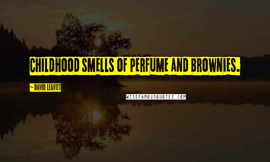 David Leavitt Quotes: Childhood smells of perfume and brownies.