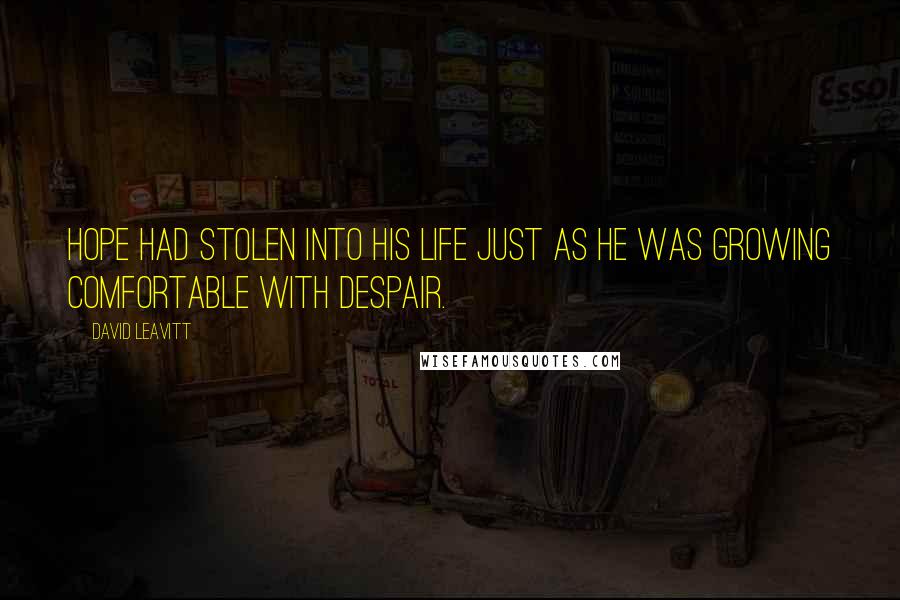 David Leavitt Quotes: Hope had stolen into his life just as he was growing comfortable with despair.