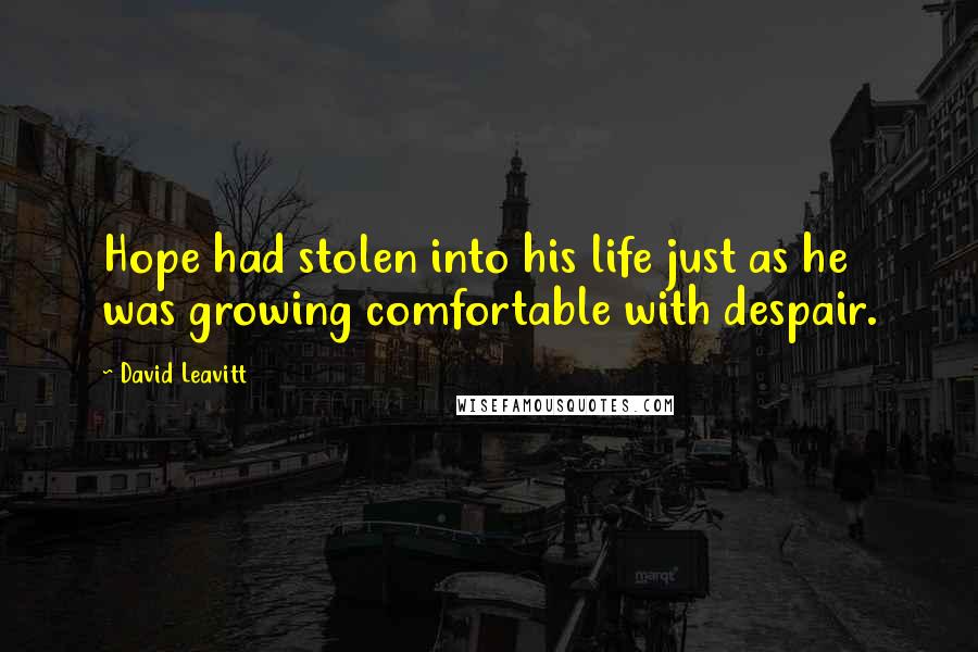 David Leavitt Quotes: Hope had stolen into his life just as he was growing comfortable with despair.