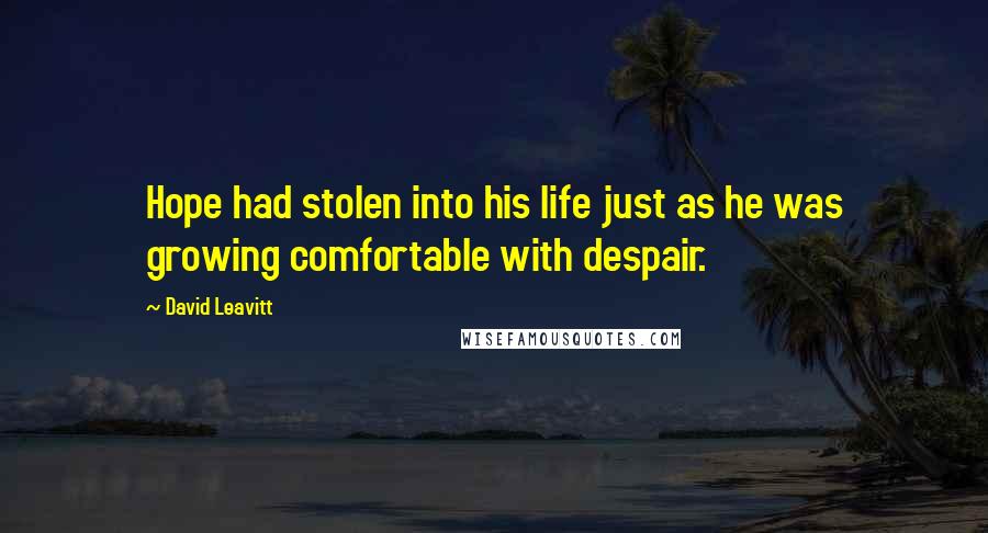 David Leavitt Quotes: Hope had stolen into his life just as he was growing comfortable with despair.