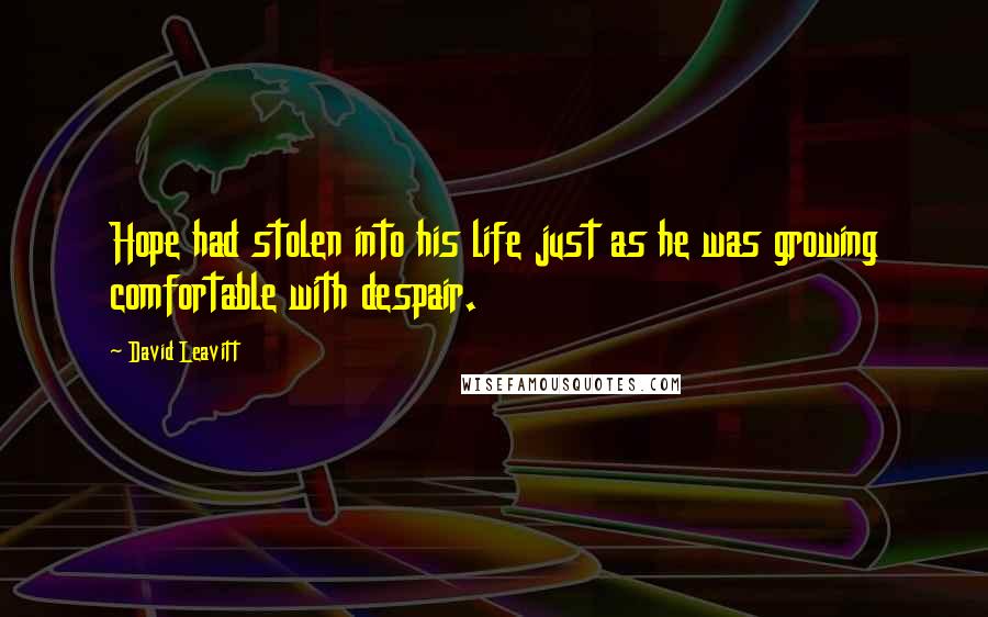 David Leavitt Quotes: Hope had stolen into his life just as he was growing comfortable with despair.