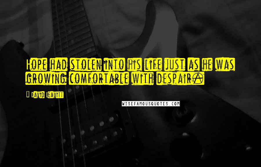 David Leavitt Quotes: Hope had stolen into his life just as he was growing comfortable with despair.