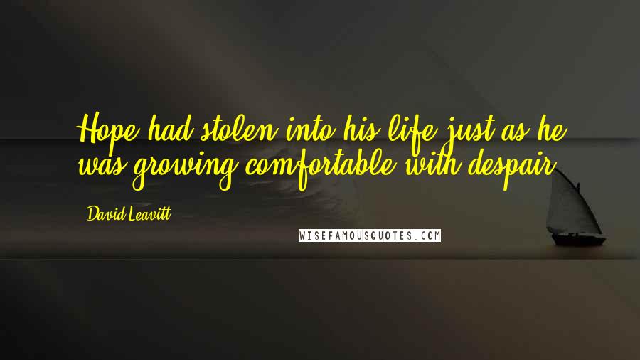 David Leavitt Quotes: Hope had stolen into his life just as he was growing comfortable with despair.