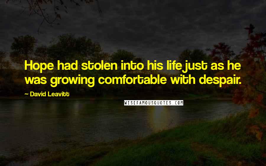 David Leavitt Quotes: Hope had stolen into his life just as he was growing comfortable with despair.