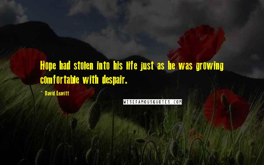David Leavitt Quotes: Hope had stolen into his life just as he was growing comfortable with despair.