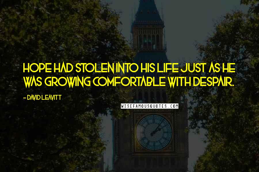 David Leavitt Quotes: Hope had stolen into his life just as he was growing comfortable with despair.