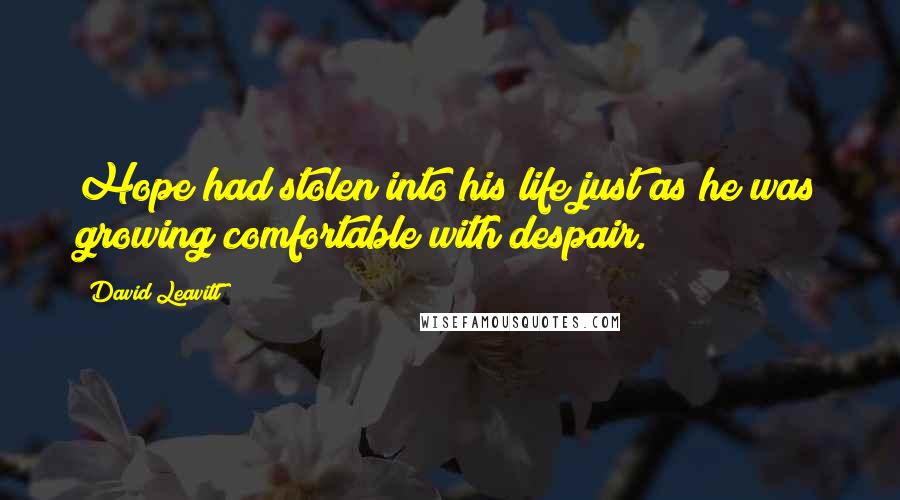 David Leavitt Quotes: Hope had stolen into his life just as he was growing comfortable with despair.