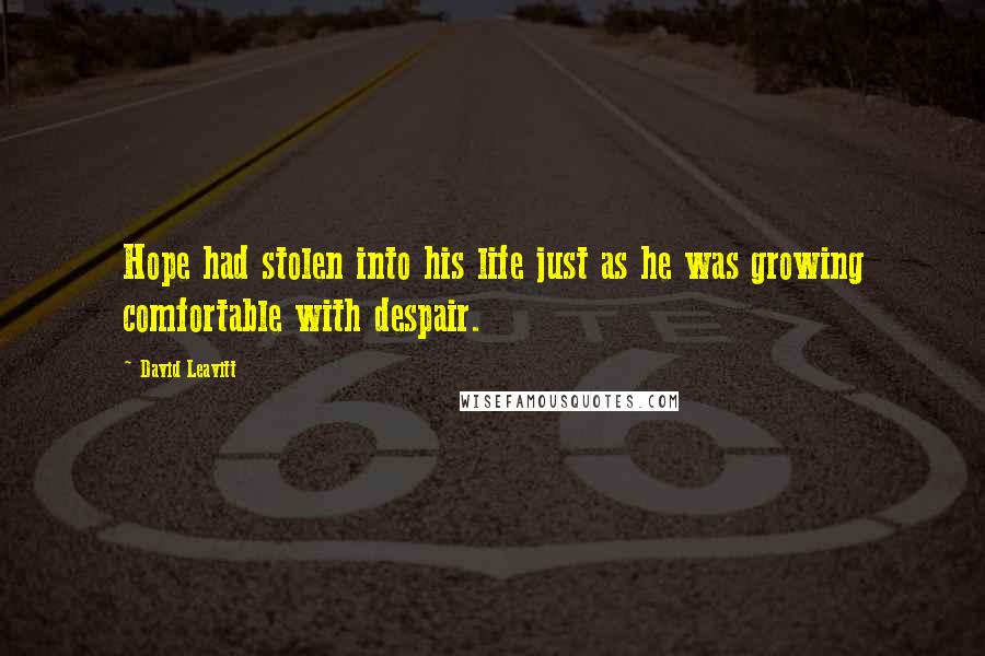 David Leavitt Quotes: Hope had stolen into his life just as he was growing comfortable with despair.