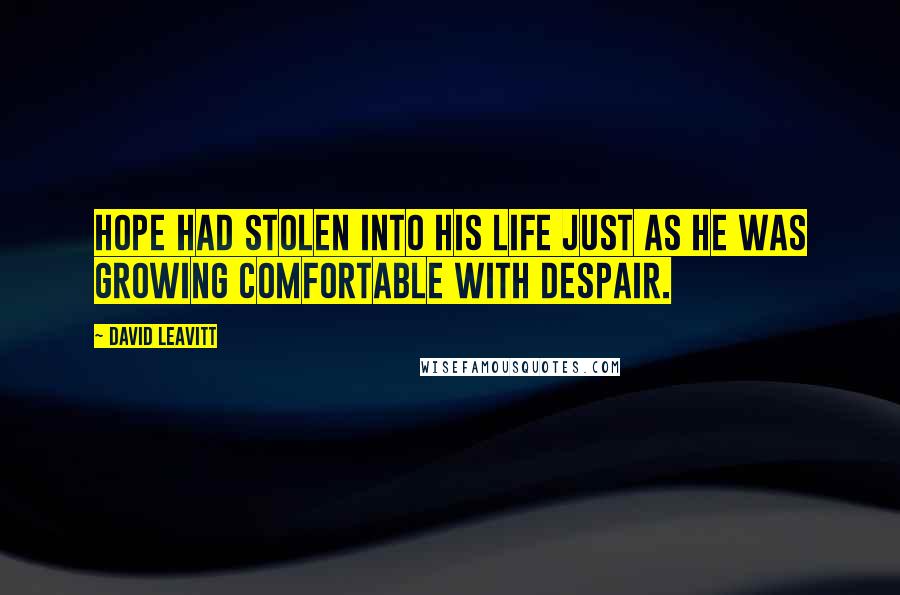 David Leavitt Quotes: Hope had stolen into his life just as he was growing comfortable with despair.