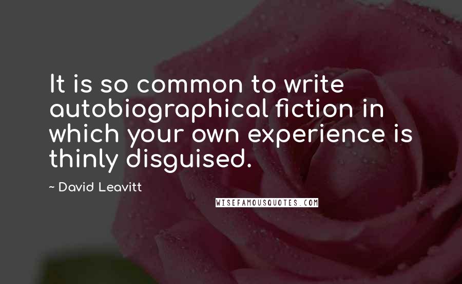 David Leavitt Quotes: It is so common to write autobiographical fiction in which your own experience is thinly disguised.