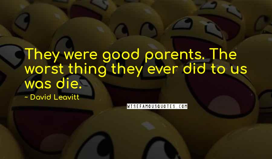 David Leavitt Quotes: They were good parents. The worst thing they ever did to us was die.