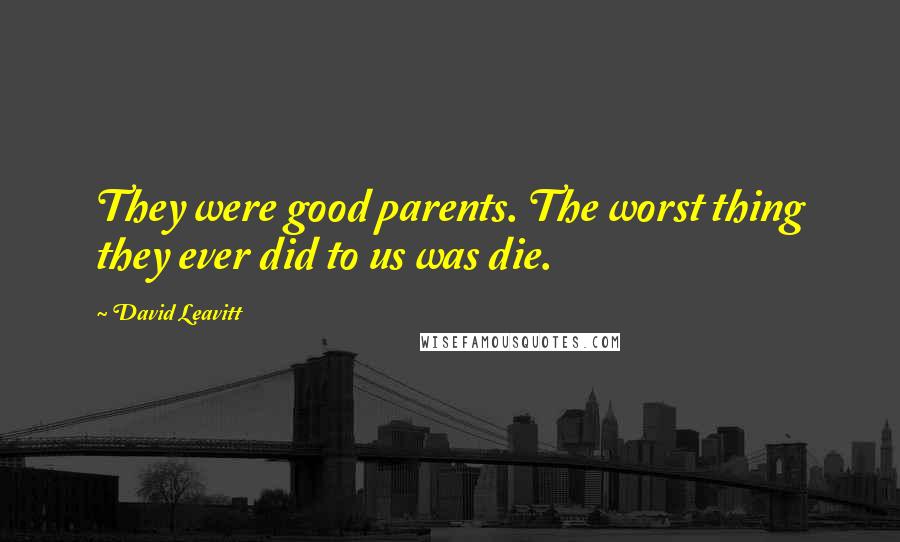 David Leavitt Quotes: They were good parents. The worst thing they ever did to us was die.