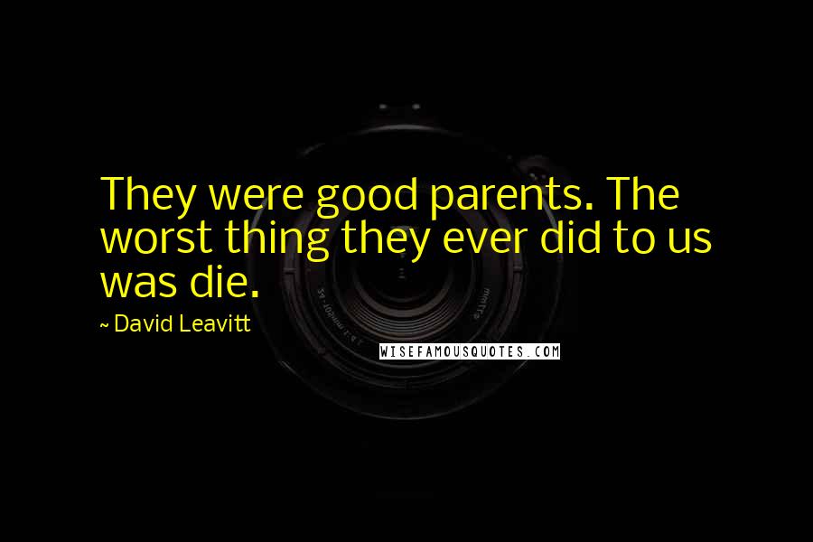 David Leavitt Quotes: They were good parents. The worst thing they ever did to us was die.