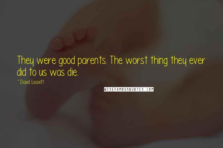 David Leavitt Quotes: They were good parents. The worst thing they ever did to us was die.